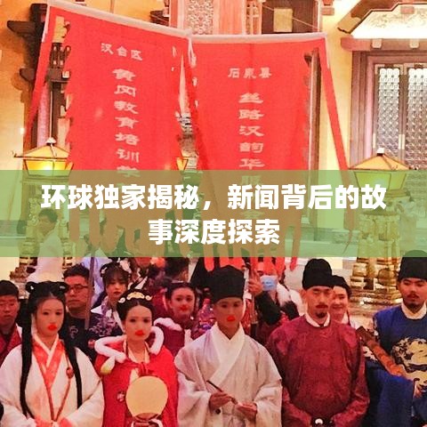 環(huán)球獨家揭秘，新聞背后的故事深度探索