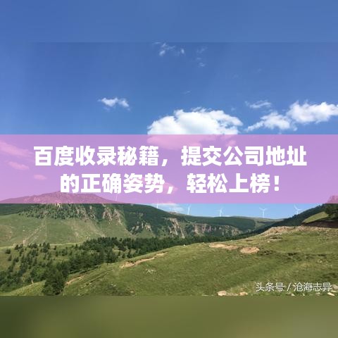 百度收錄秘籍，提交公司地址的正確姿勢(shì)，輕松上榜！