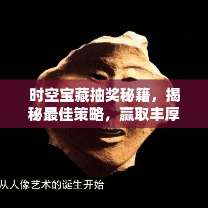 時(shí)空寶藏抽獎(jiǎng)秘籍，揭秘最佳策略，贏取豐厚獎(jiǎng)勵(lì)！