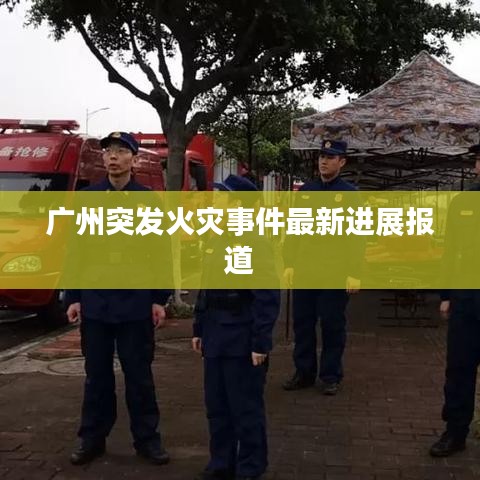 廣州突發(fā)火災(zāi)事件最新進(jìn)展報道