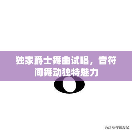 獨家爵士舞曲試唱，音符間舞動獨特魅力
