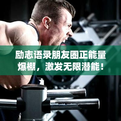 勵(lì)志語(yǔ)錄朋友圈正能量爆棚，激發(fā)無(wú)限潛能！