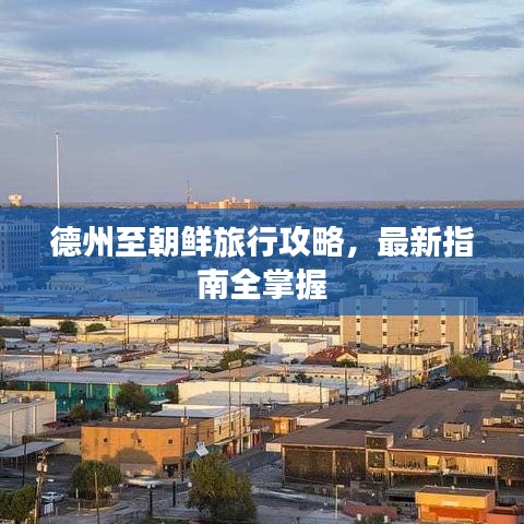 德州至朝鮮旅行攻略，最新指南全掌握