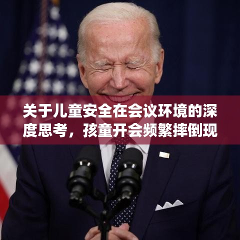 關于兒童安全在會議環(huán)境的深度思考，孩童開會頻繁摔倒現(xiàn)象引關注