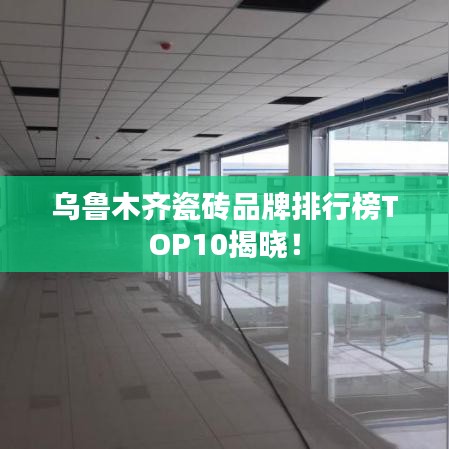 烏魯木齊瓷磚品牌排行榜TOP10揭曉！