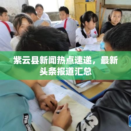 紫云縣新聞熱點速遞，最新頭條報道匯總