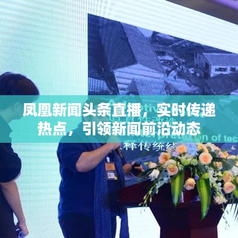 鳳凰新聞頭條直播，實時傳遞熱點(diǎn)，引領(lǐng)新聞前沿動態(tài)