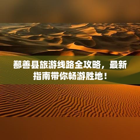 鄯善縣旅游線路全攻略，最新指南帶你暢游勝地！