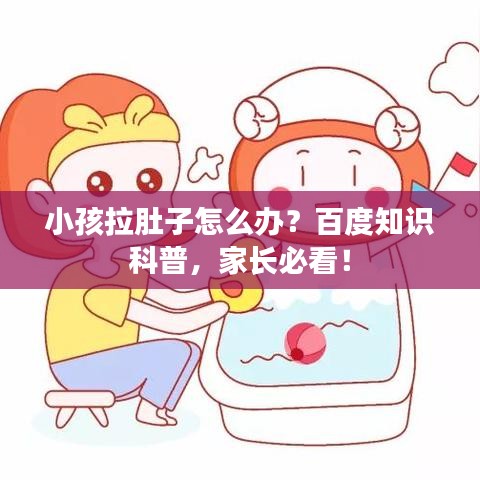 小孩拉肚子怎么辦？百度知識(shí)科普，家長必看！