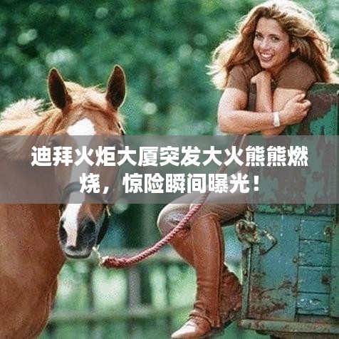 迪拜火炬大廈突發(fā)大火熊熊燃燒，驚險瞬間曝光！
