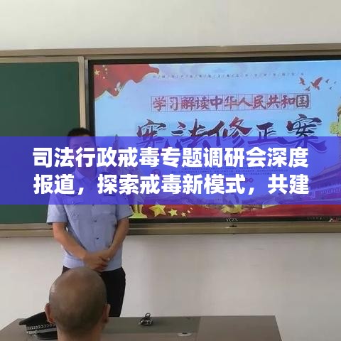 司法行政戒毒專題調(diào)研會(huì)深度報(bào)道，探索戒毒新模式，共建和諧社會(huì)