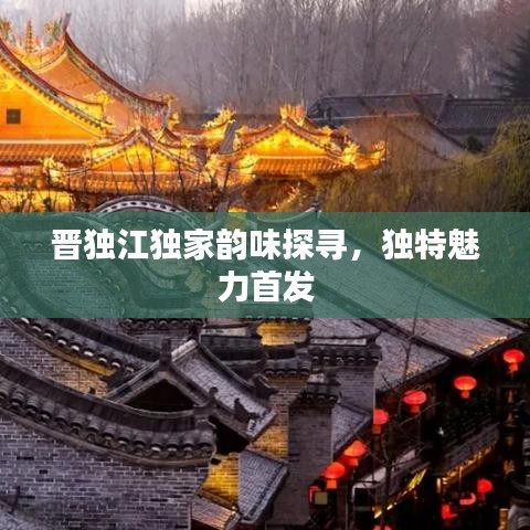 晉獨(dú)江獨(dú)家韻味探尋，獨(dú)特魅力首發(fā)