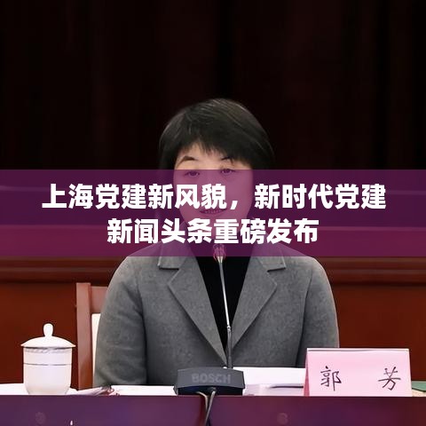 上海黨建新風(fēng)貌，新時(shí)代黨建新聞?lì)^條重磅發(fā)布