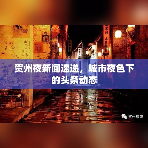 賀州夜新聞速遞，城市夜色下的頭條動態(tài)