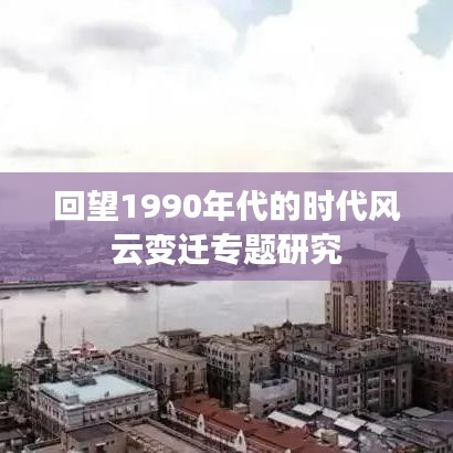 回望1990年代的時代風(fēng)云變遷專題研究