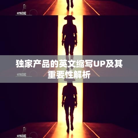獨(dú)家產(chǎn)品的英文縮寫UP及其重要性解析