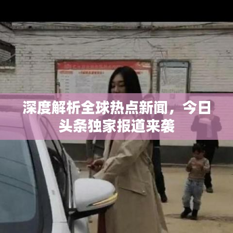 深度解析全球熱點新聞，今日頭條獨家報道來襲