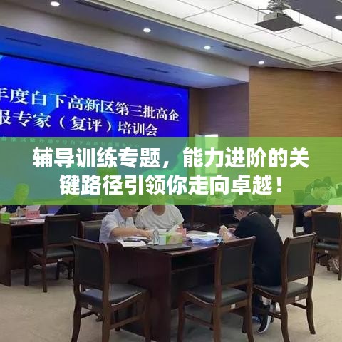 輔導(dǎo)訓(xùn)練專題，能力進(jìn)階的關(guān)鍵路徑引領(lǐng)你走向卓越！