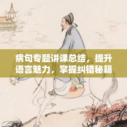 病句專題講課總結(jié)，提升語言魅力，掌握糾錯秘籍