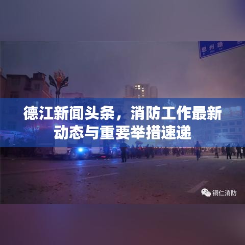 德江新聞頭條，消防工作最新動態(tài)與重要舉措速遞