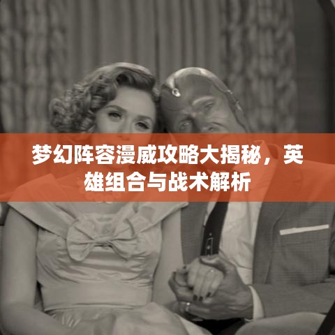 夢(mèng)幻陣容漫威攻略大揭秘，英雄組合與戰(zhàn)術(shù)解析