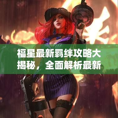 福星最新羈絆攻略大揭秘，全面解析最新羈絆搭配技巧與策略