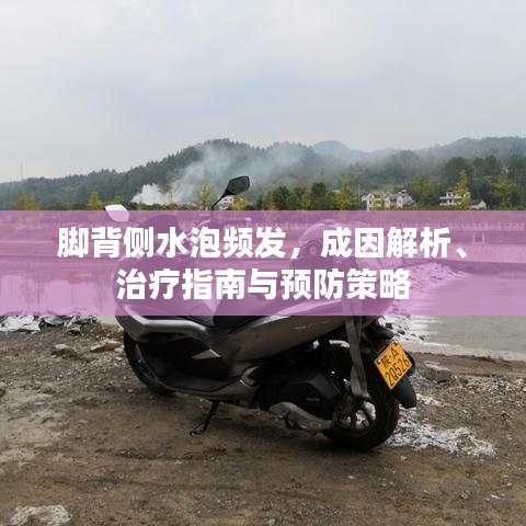腳背側(cè)水泡頻發(fā)，成因解析、治療指南與預(yù)防策略