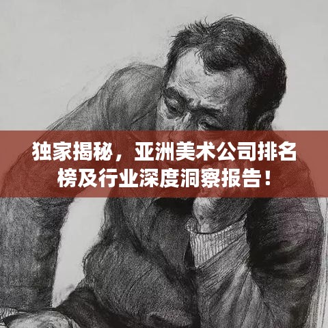 獨(dú)家揭秘，亞洲美術(shù)公司排名榜及行業(yè)深度洞察報(bào)告！