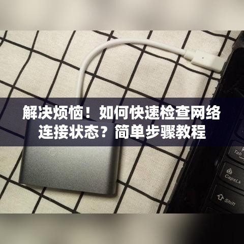 解決煩惱！如何快速檢查網(wǎng)絡(luò)連接狀態(tài)？簡(jiǎn)單步驟教程