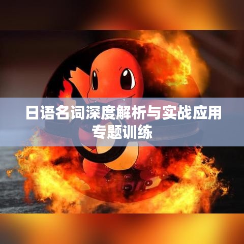 日語名詞深度解析與實戰(zhàn)應(yīng)用專題訓(xùn)練