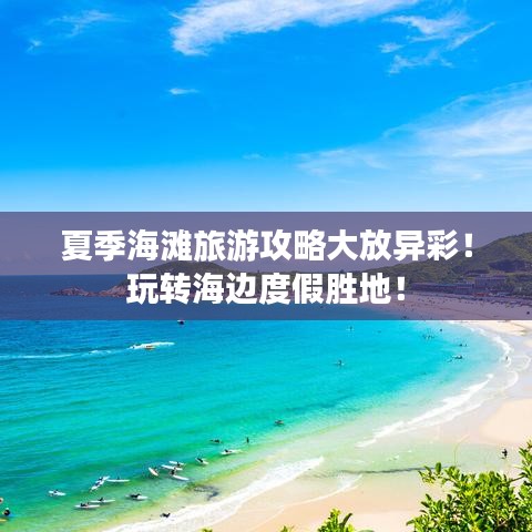 夏季海灘旅游攻略大放異彩！玩轉(zhuǎn)海邊度假勝地！