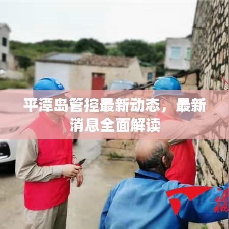 平潭島管控最新動態(tài)，最新消息全面解讀