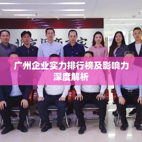 廣州企業(yè)實(shí)力排行榜及影響力深度解析