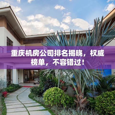 重慶機(jī)房公司排名揭曉，權(quán)威榜單，不容錯(cuò)過(guò)！