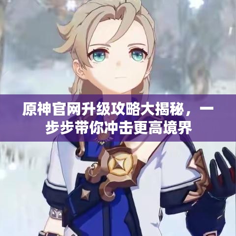 原神官網(wǎng)升級攻略大揭秘，一步步帶你沖擊更高境界