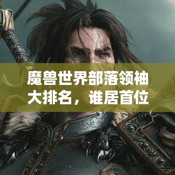 魔獸世界部落領袖大排名，誰居首位？