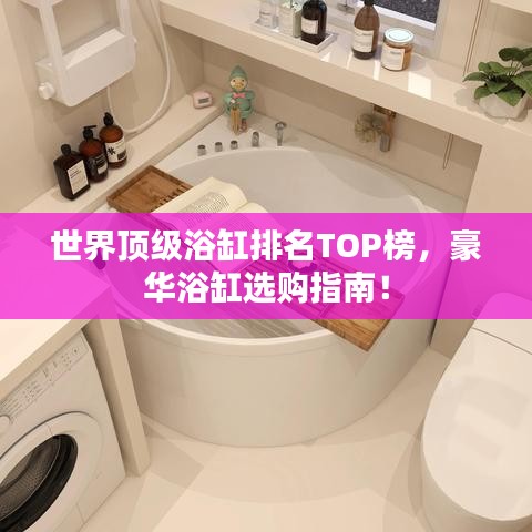 世界頂級(jí)浴缸排名TOP榜，豪華浴缸選購指南！