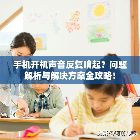 手機開機聲音反復響起？問題解析與解決方案全攻略！