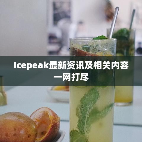 Icepeak最新資訊及相關(guān)內(nèi)容一網(wǎng)打盡