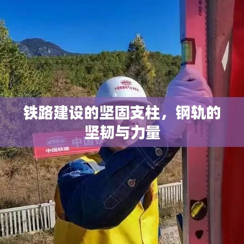 鐵路建設(shè)的堅(jiān)固支柱，鋼軌的堅(jiān)韌與力量