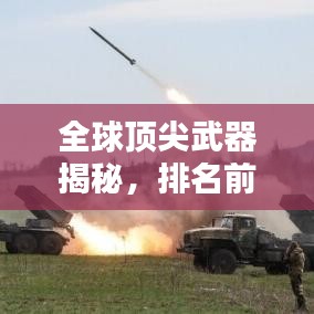全球頂尖武器揭秘，排名前十的武器力量與榮耀視頻欣賞