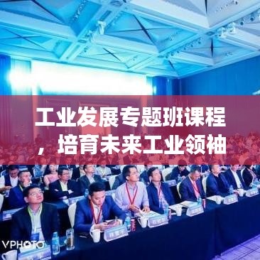 工業(yè)發(fā)展專題班課程，培育未來工業(yè)領(lǐng)袖的關(guān)鍵路徑