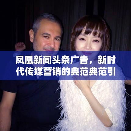 鳳凰新聞?lì)^條廣告，新時(shí)代傳媒營(yíng)銷的典范典范引領(lǐng)者