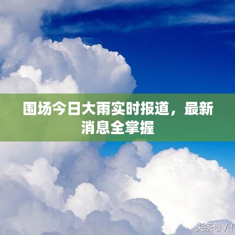 圍場(chǎng)今日大雨實(shí)時(shí)報(bào)道，最新消息全掌握