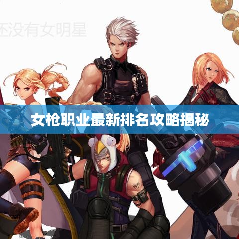 女槍職業(yè)最新排名攻略揭秘