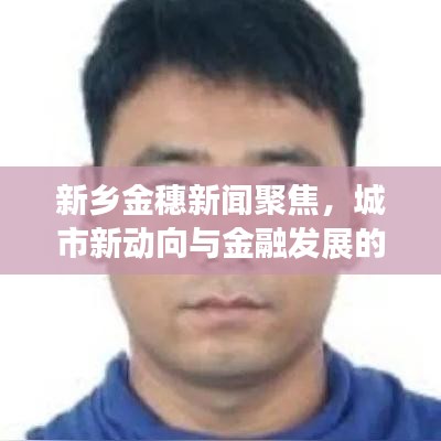 新鄉(xiāng)金穗新聞聚焦，城市新動(dòng)向與金融發(fā)展的交匯點(diǎn)