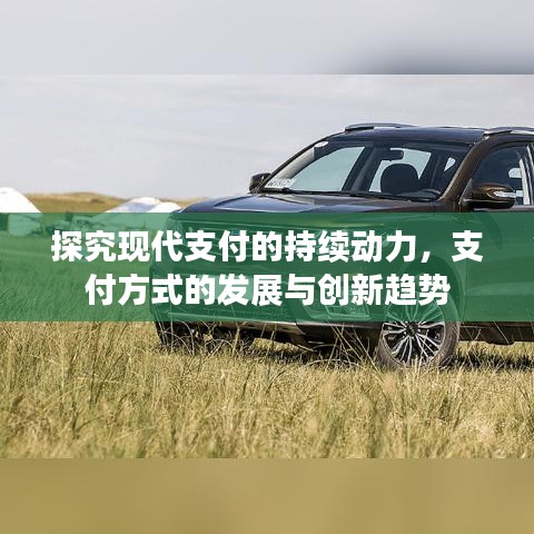探究現(xiàn)代支付的持續(xù)動力，支付方式的發(fā)展與創(chuàng)新趨勢