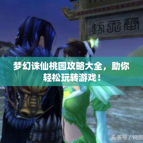 夢幻誅仙桃園攻略大全，助你輕松玩轉(zhuǎn)游戲！