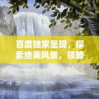 百度獨(dú)家呈現(xiàn)，探索絕美風(fēng)景，領(lǐng)略圖片中的無限魅力