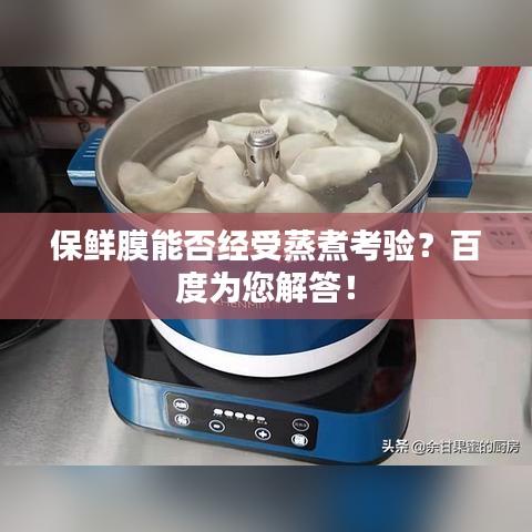 保鮮膜能否經(jīng)受蒸煮考驗(yàn)？百度為您解答！
